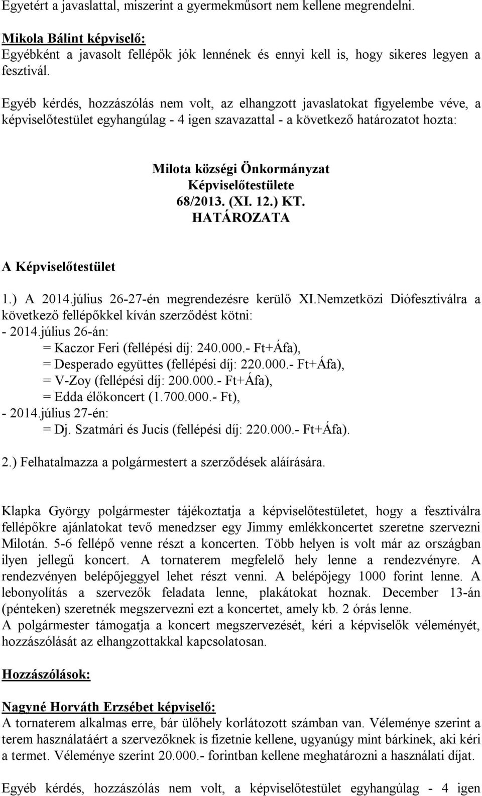 A Képviselőtestület 1.) A 2014.július 26-27-én megrendezésre kerülő XI.Nemzetközi Diófesztiválra a következő fellépőkkel kíván szerződést kötni: - 2014.július 26-án: = Kaczor Feri (fellépési díj: 240.