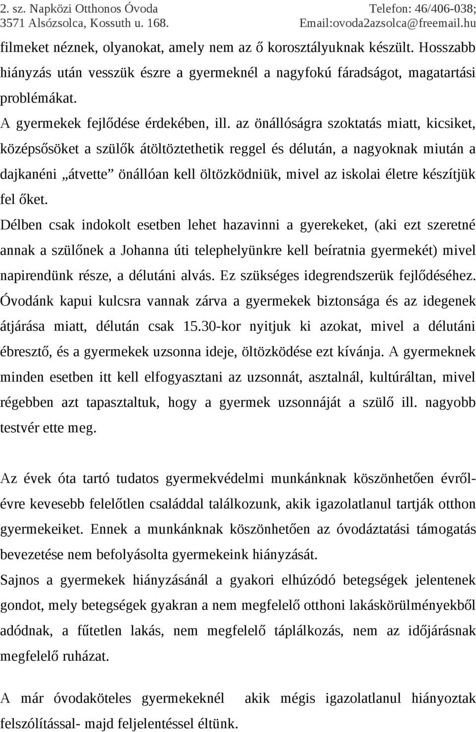 az önállóságra szoktatás miatt, kicsiket, középsősöket a szülők átöltöztethetik reggel és délután, a nagyoknak miután a dajkanéni átvette önállóan kell öltözködniük, mivel az iskolai életre készítjük