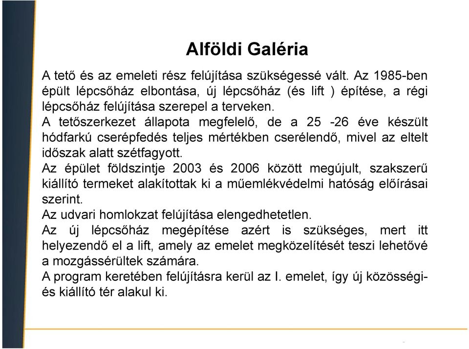 Az épület földszintje 2003 és 2006 között megújult, szakszerű kiállító termeket alakítottak ki a műemlékvédelmi hatóság előírásai szerint. Az udvari homlokzat felújítása elengedhetetlen.