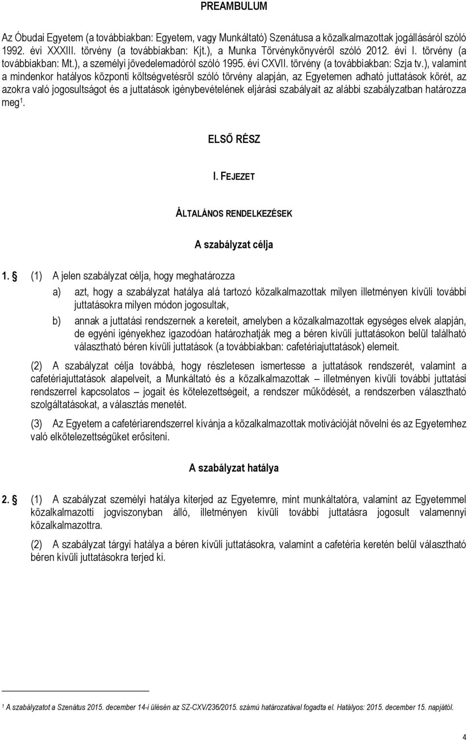 ), valamint a mindenkor hatályos központi költségvetésről szóló törvény alapján, az Egyetemen adható juttatások körét, az azokra való jogosultságot és a juttatások igénybevételének eljárási