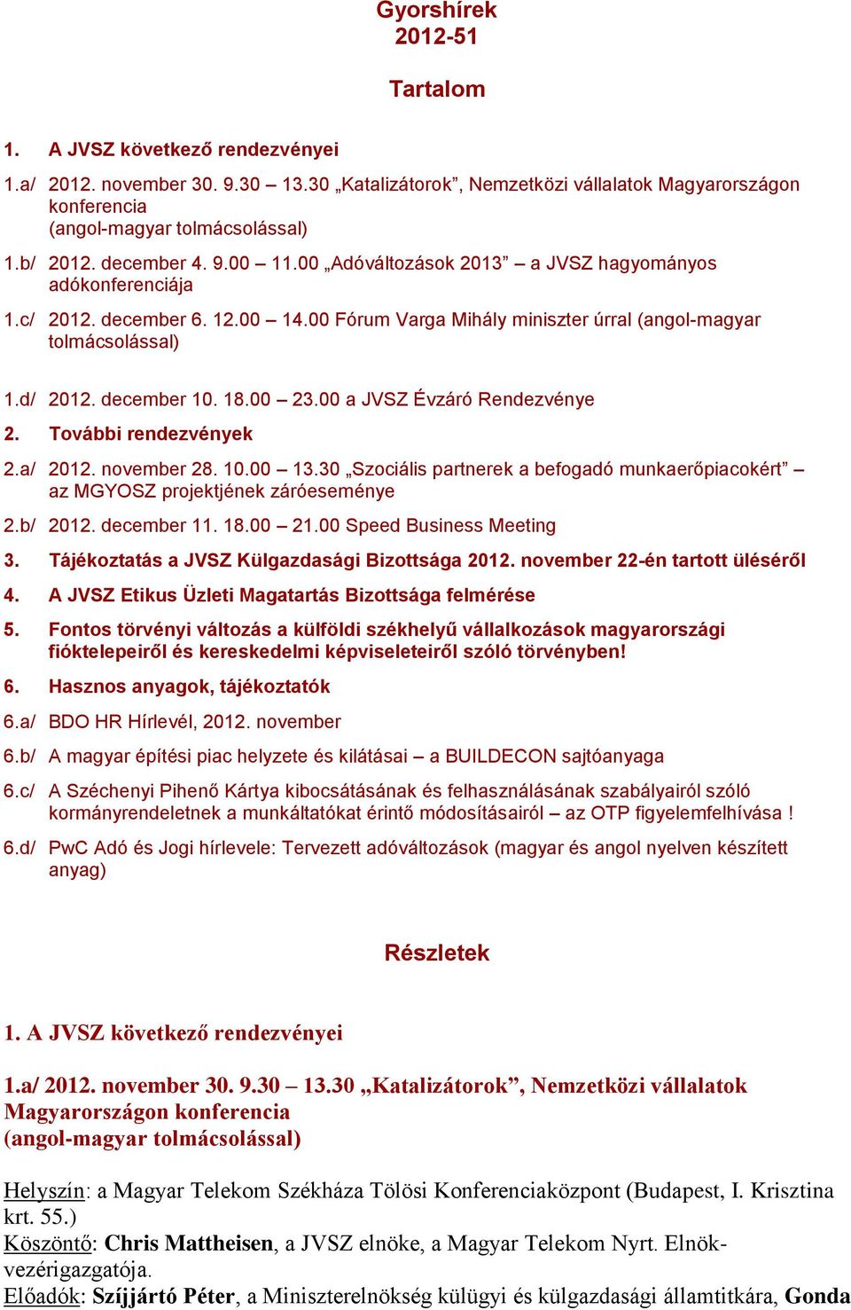 00 a JVSZ Évzáró Rendezvénye 2. További rendezvények 2.a/ 2012. november 28. 10.00 13.30 Szociális partnerek a befogadó munkaerőpiacokért az MGYOSZ projektjének záróeseménye 2.b/ 2012. december 11.