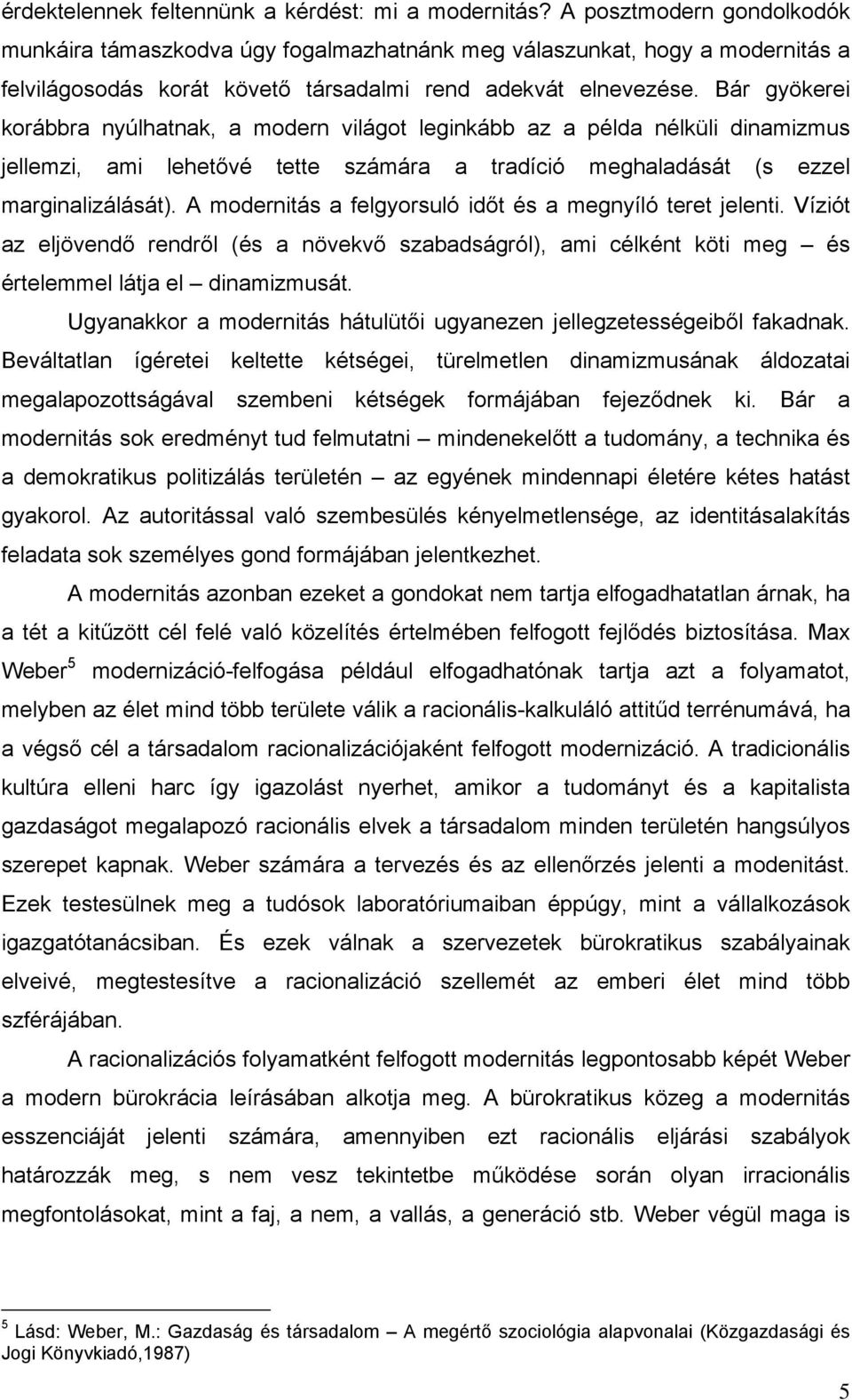 Bár gyökerei korábbra nyúlhatnak, a modern világot leginkább az a példa nélküli dinamizmus jellemzi, ami lehetővé tette számára a tradíció meghaladását (s ezzel marginalizálását).