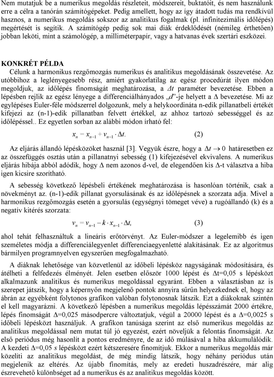 A számítógép pedig sok mai diák érdeklődését (némileg érthetően) jobban leköti, mint a számológép, a milliméterpapír, vagy a hatvanas évek szertári eszközei.