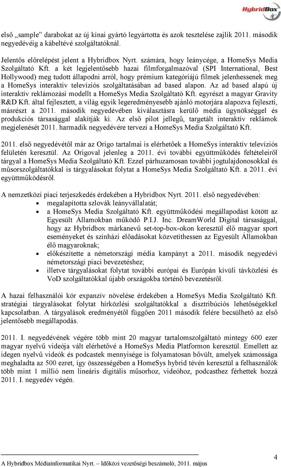 a két legjelentősebb hazai filmforgalmazóval (SPI International, Best Hollywood) meg tudott állapodni arról, hogy prémium kategóriájú filmek jelenhessenek meg a HomeSys interaktív televíziós