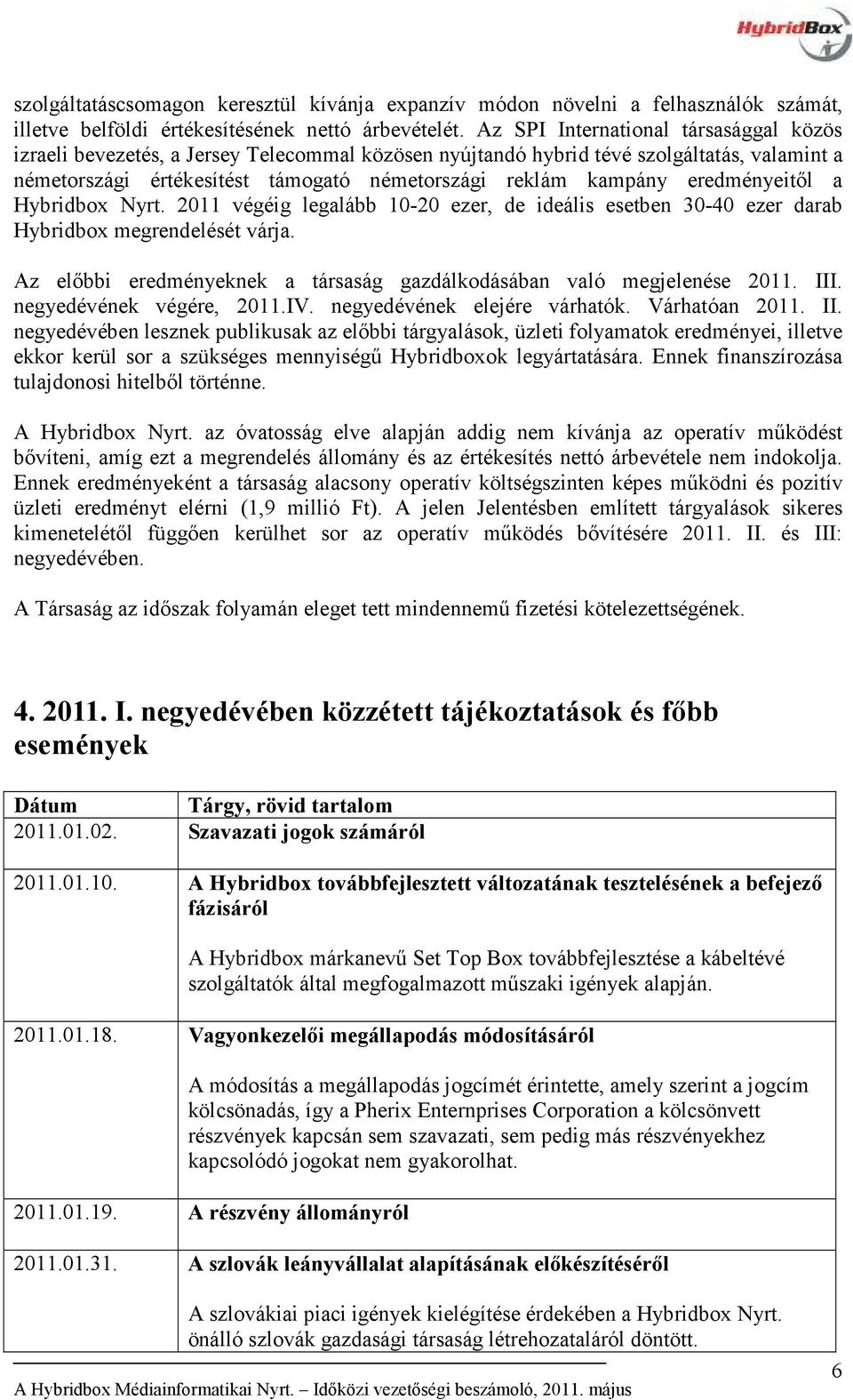 eredményeitől a Hybridbox Nyrt. 2011 végéig legalább 10-20 ezer, de ideális esetben 30-40 ezer darab Hybridbox megrendelését várja.