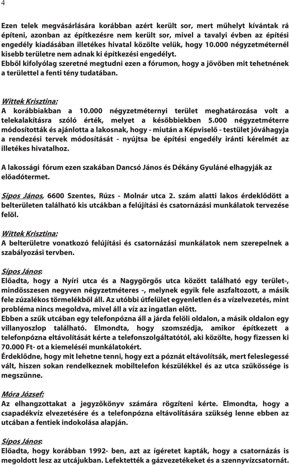 Ebből kifolyólag szeretné megtudni ezen a fórumon, hogy a jövőben mit tehetnének a területtel a fenti tény tudatában. Wittek Krisztina: A korábbiakban a 10.