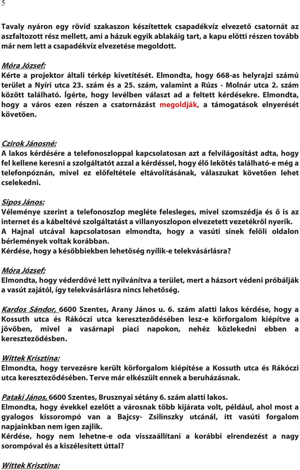 szám között található. Ígérte, hogy levélben választ ad a feltett kérdésekre. Elmondta, hogy a város ezen részen a csatornázást megoldják, a támogatások elnyerését követően.