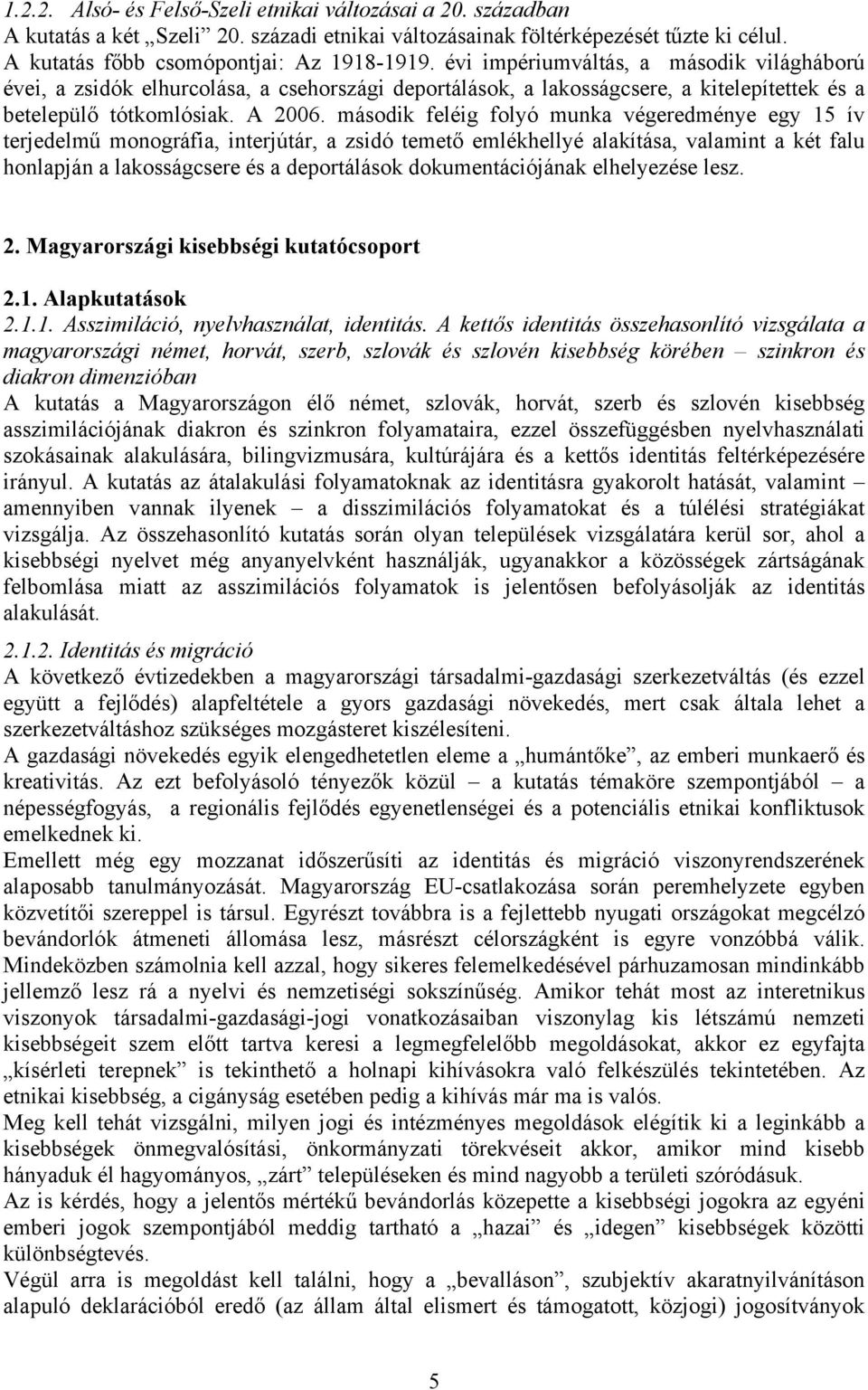 második feléig folyó munka végeredménye egy 15 ív terjedelmű monográfia, interjútár, a zsidó temető emlékhellyé alakítása, valamint a két falu honlapján a lakosságcsere és a deportálások