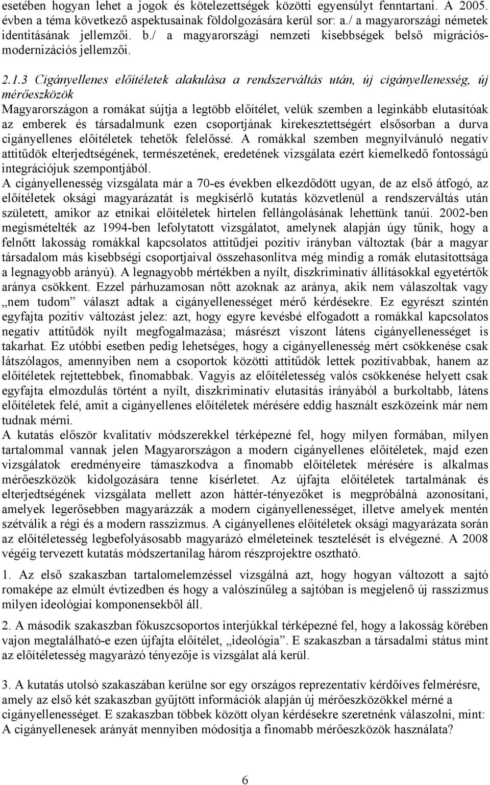 3 Cigányellenes előítéletek alakulása a rendszerváltás után, új cigányellenesség, új mérőeszközök Magyarországon a romákat sújtja a legtöbb előítélet, velük szemben a leginkább elutasítóak az emberek