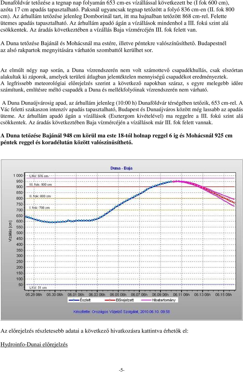 fokú szint alá csökkentek. Az áradás következtében a vízállás Baja vízmércéjén III. fok felett van. A Duna tetőzése Bajánál és Mohácsnál ma estére, illetve péntekre valószínűsíthető.