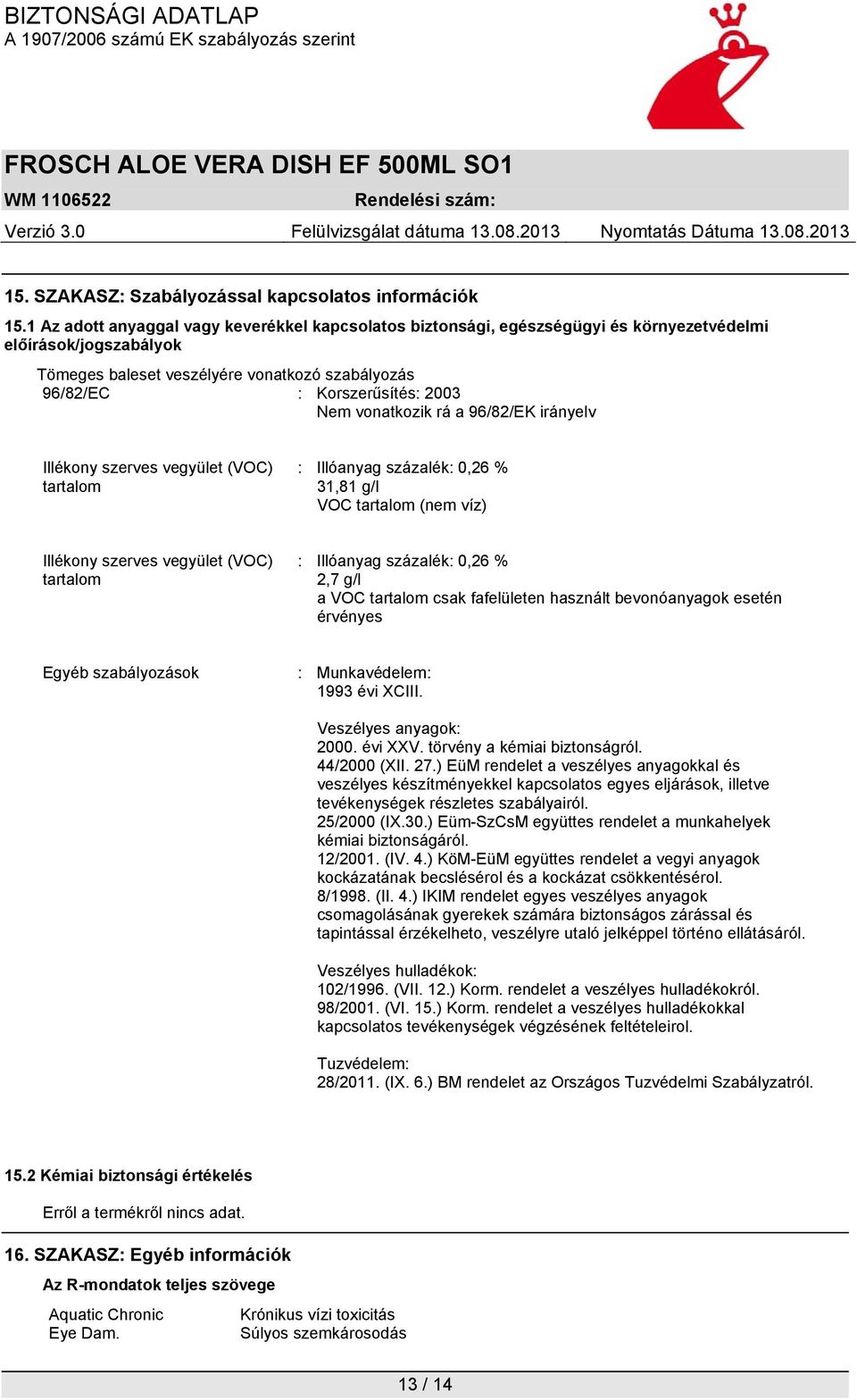 vonatkozik rá a 96/82/EK irányelv Illékony szerves vegyület (VOC) tartalom : Illóanyag százalék: 0,26 % 31,81 g/l VOC tartalom (nem víz) Illékony szerves vegyület (VOC) tartalom : Illóanyag százalék: