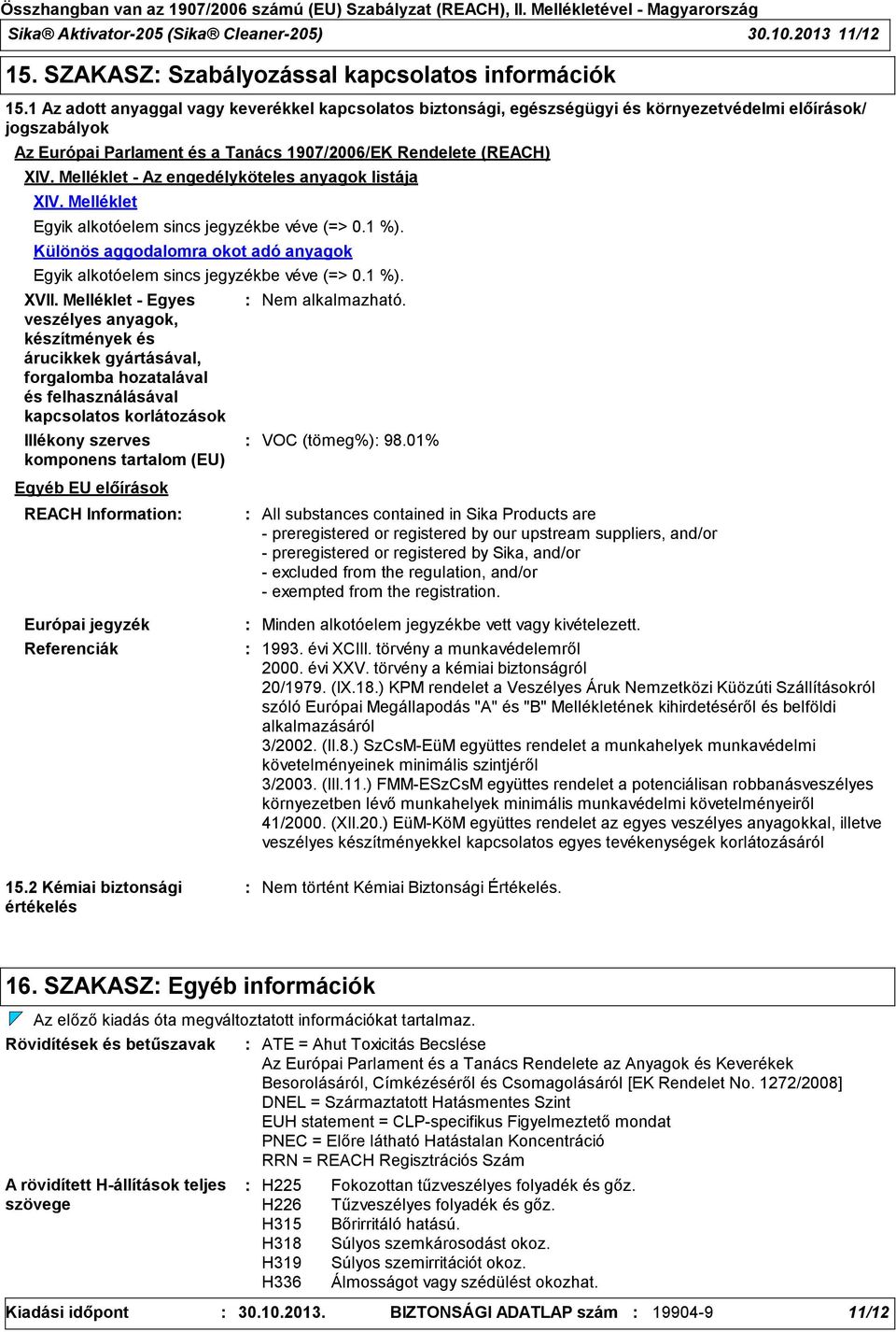 Melléklet - Az engedélyköteles anyagok listája XIV. Melléklet Egyik alkotóelem sincs jegyzékbe véve (=> 0.1 %). Különös aggodalomra okot adó anyagok Egyik alkotóelem sincs jegyzékbe véve (=> 0.1 %). XVII.