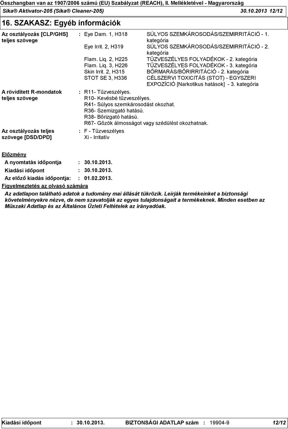 1, H318 SÚLYOS SZEMKÁROSODÁS/SZEMIRRITÁCIÓ - 1. kategória Eye Irrit. 2, H319 SÚLYOS SZEMKÁROSODÁS/SZEMIRRITÁCIÓ - 2. kategória Flam. Liq. 2, H225 TŰZVESZÉLYES FOLYADÉKOK - 2. kategória Flam. Liq. 3, H226 TŰZVESZÉLYES FOLYADÉKOK - 3.