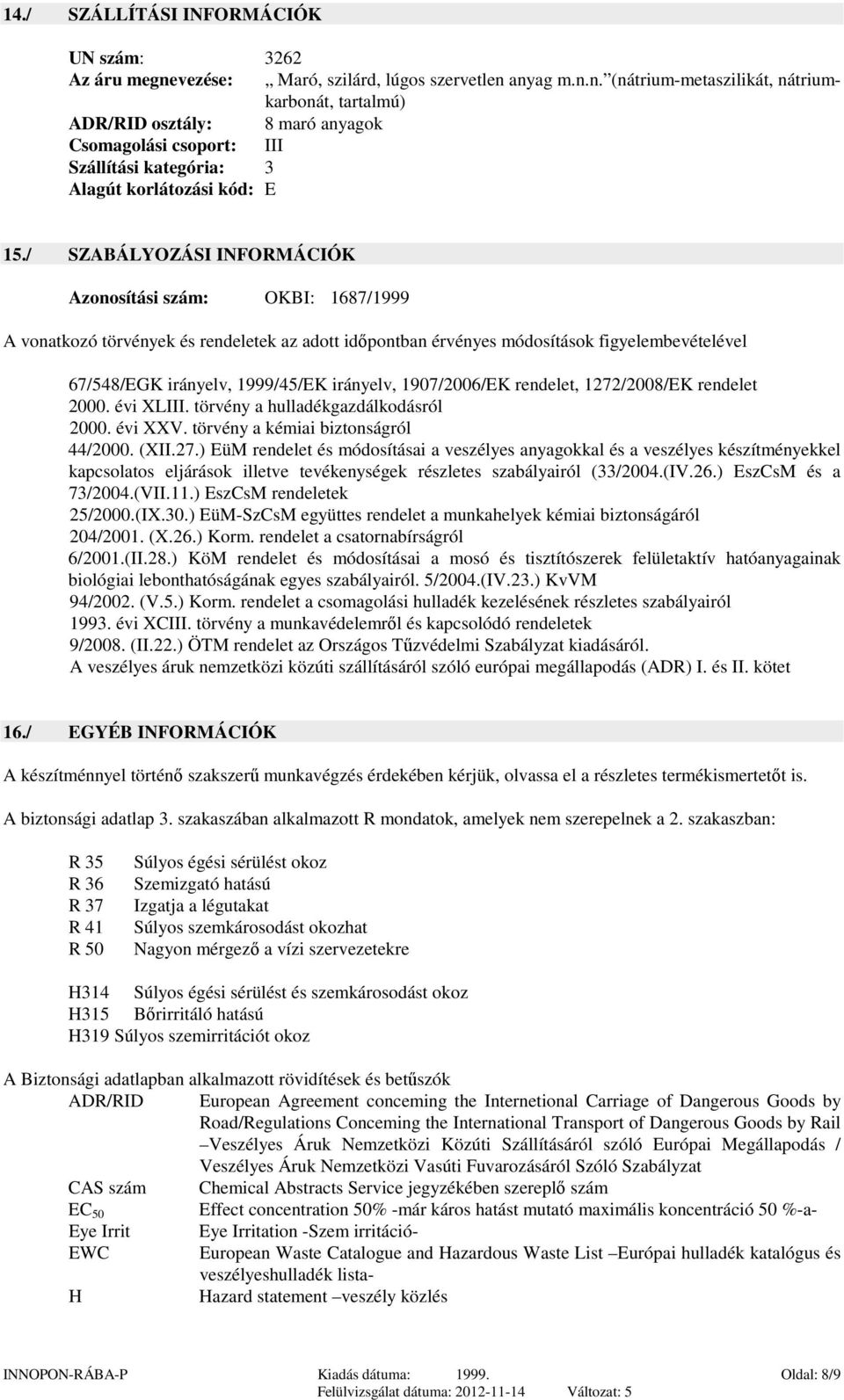 anyag m.n.n. (nátrium-metaszilikát, nátriumkarbonát, tartalmú) ADR/RID osztály: 8 maró anyagok Csomagolási csoport: III Szállítási kategória: 3 Alagút korlátozási kód: E 15.