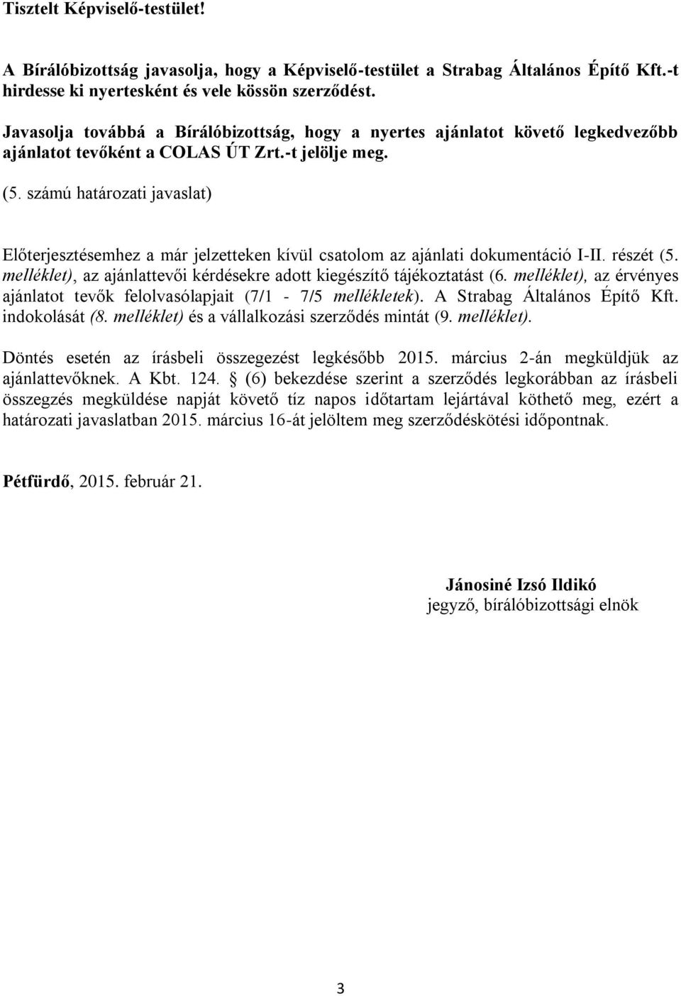 számú határozati javaslat) Előterjesztésemhez a már jelzetteken kívül csatolom az ajánlati dokumentáció I-II. részét (5. melléklet), az ajánlattevői kérdésekre adott kiegészítő tájékoztatást (6.