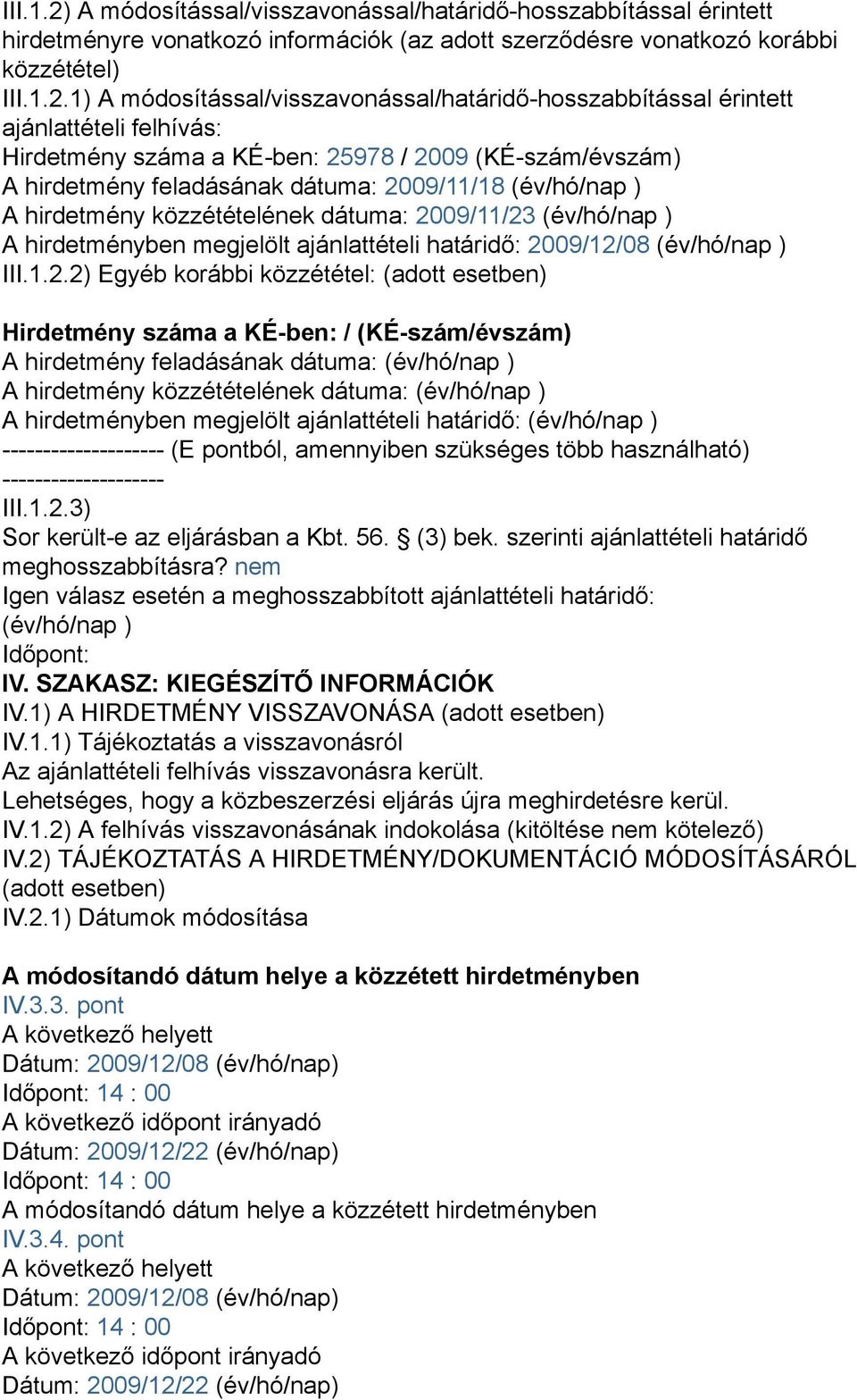 1) A módosítással/visszavonással/határidő-hosszabbítással érintett ajánlattételi felhívás: Hirdetmény száma a KÉ-ben: 25978 / 2009 (KÉ-szám/évszám) A hirdetmény feladásának dátuma: 2009/11/18