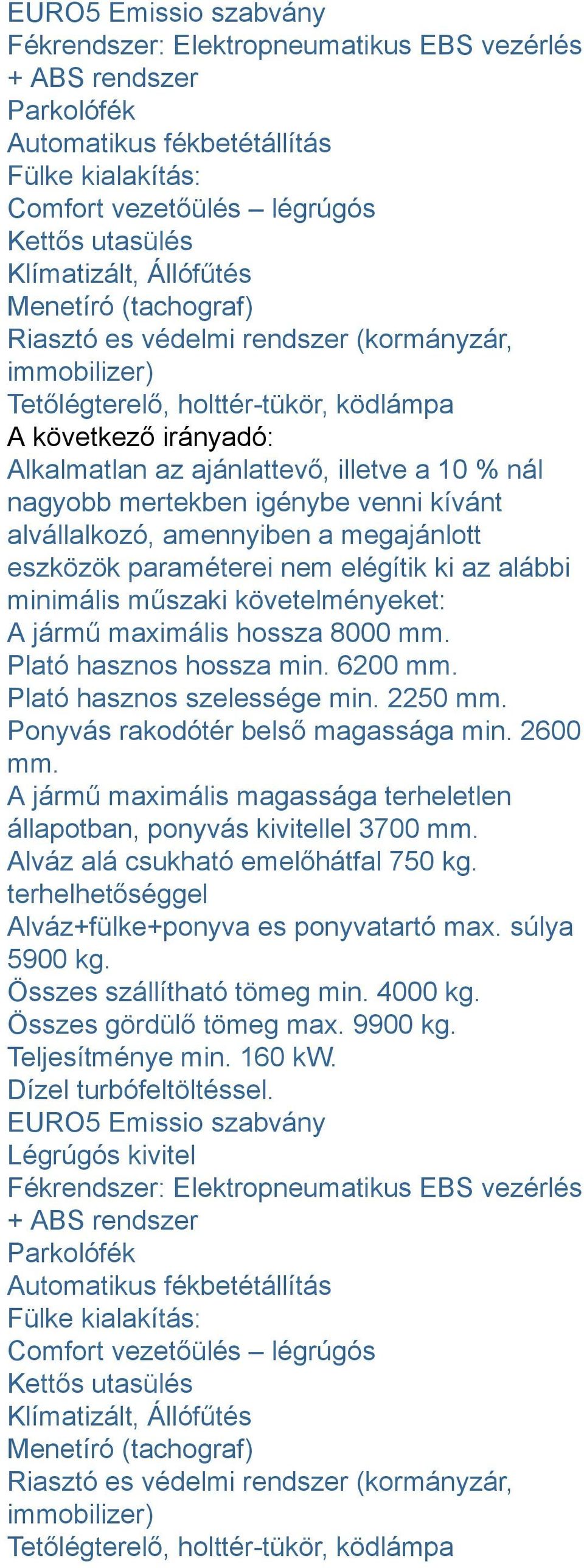 venni kívánt alvállalkozó, amennyiben a megajánlott eszközök paraméterei nem elégítik ki az alábbi minimális műszaki követelményeket: A jármű maximális hossza 8000 mm. Plató hasznos hossza min.