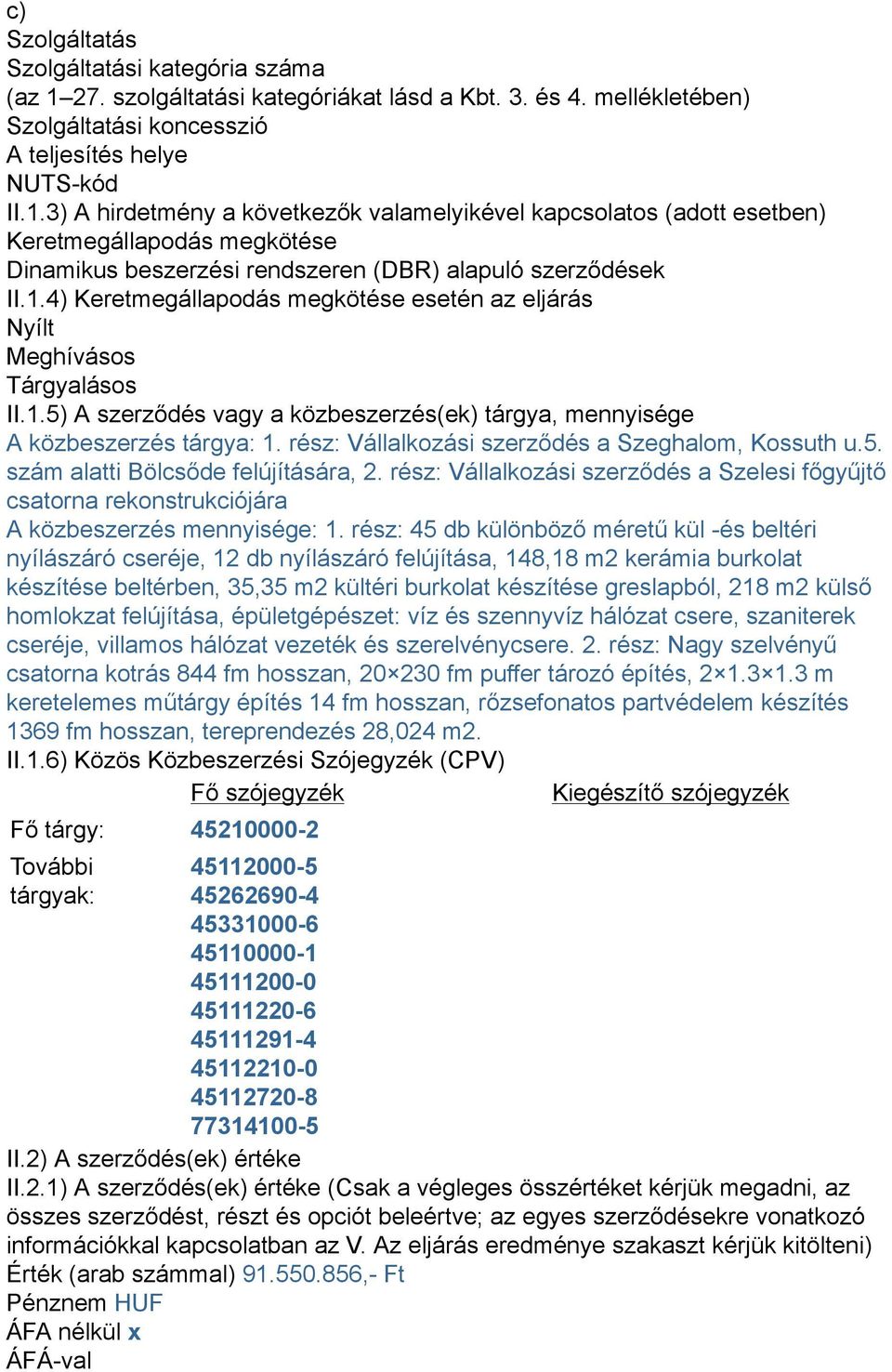 3) A hirdetmény a következők valamelyikével kapcsolatos (adott esetben) Keretmegállapodás megkötése Dinamikus beszerzési rendszeren (DBR) alapuló szerződések II.1.