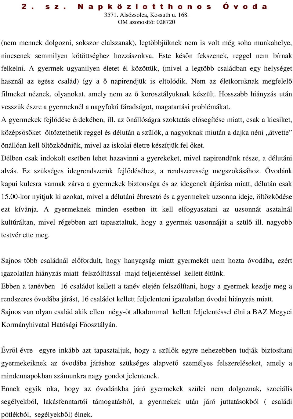 Nem az életkoruknak megfelelő filmeket néznek, olyanokat, amely nem az ő korosztályuknak készült. Hosszabb hiányzás után vesszük észre a gyermeknél a nagyfokú fáradságot, magatartási problémákat.