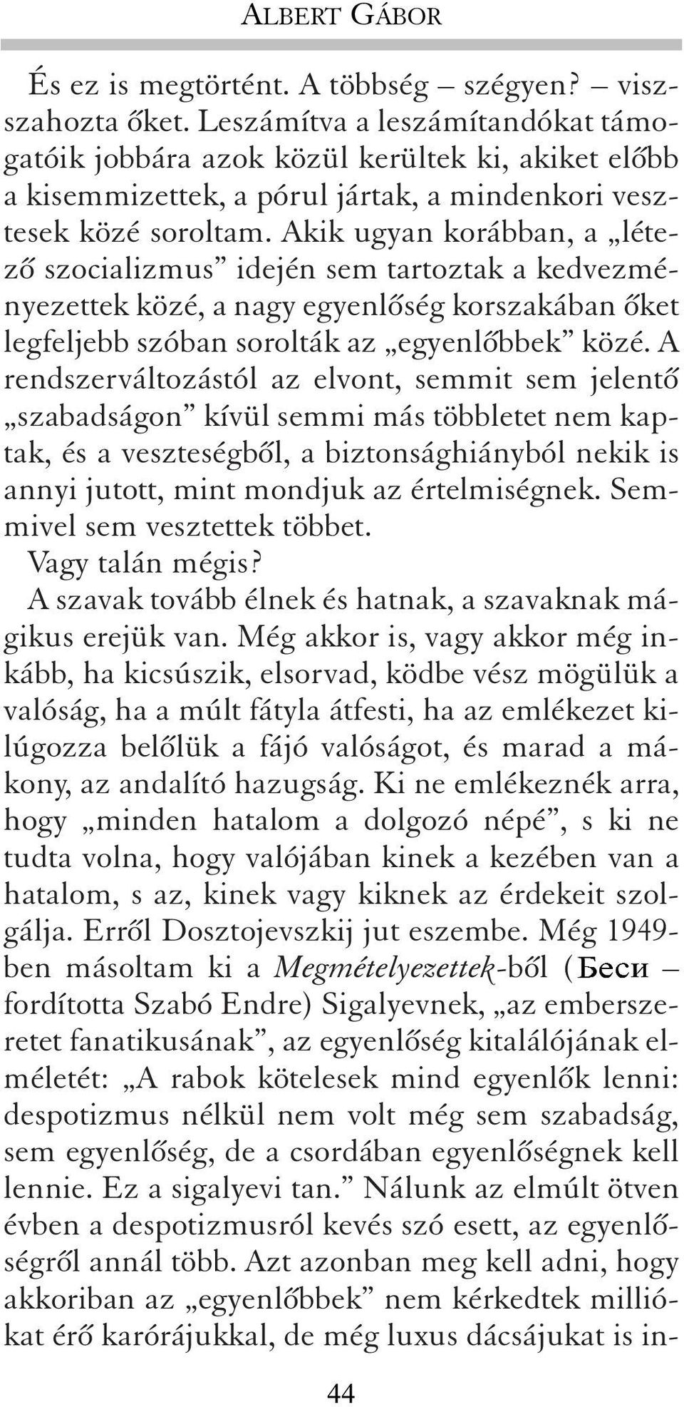 Akik ugyan korábban, a létezõ szocializmus idején sem tartoztak a kedvezményezettek közé, a nagy egyenlõség korszakában õket legfeljebb szóban sorolták az egyenlõbbek közé.