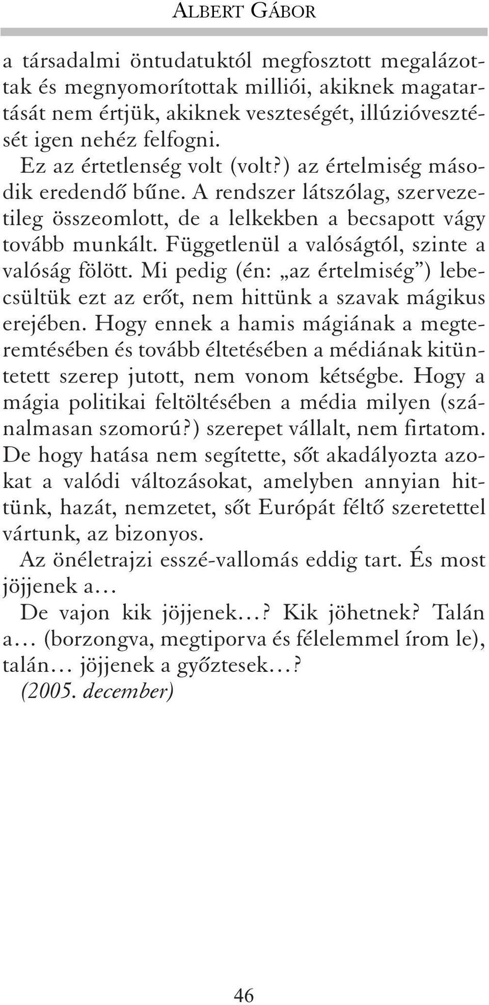 Függetlenül a valóságtól, szinte a valóság fölött. Mi pedig (én: az értelmiség ) lebecsültük ezt az erõt, nem hittünk a szavak mágikus erejében.