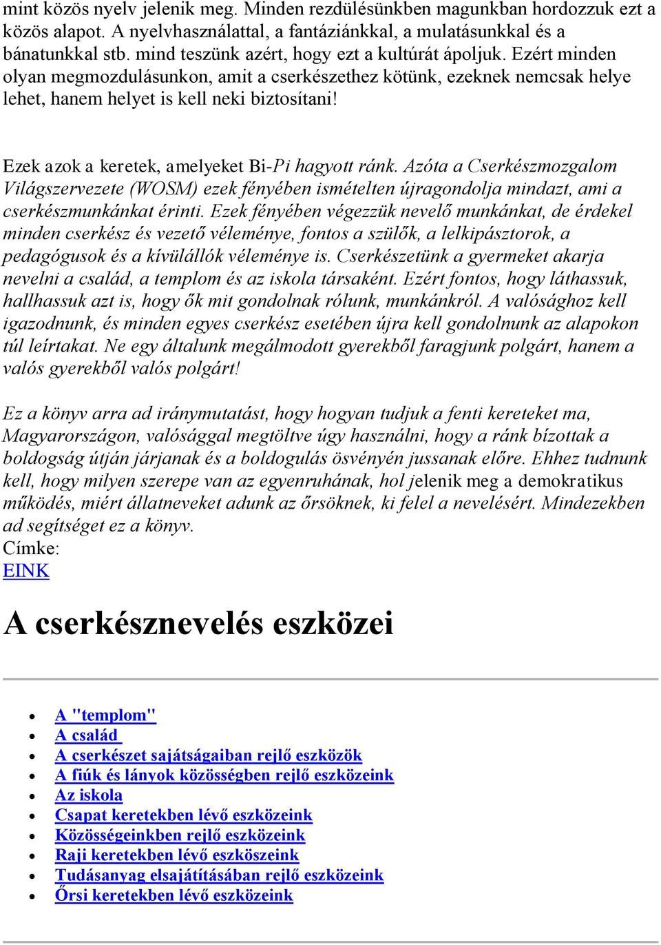 Ezek azok a keretek, amelyeket Bi-Pi hagyott ránk. Azóta a Cserkészmozgalom Világszervezete (WOSM) ezek fényében ismételten újragondolja mindazt, ami a cserkészmunkánkat érinti.