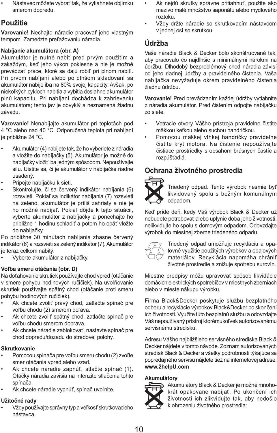 Pri prvom nabíjaní alebo po dlhšom skladovaní sa akumulátor nabije iba na 80% svojej kapacity. Avšak, po niekoľkých cykloch nabitia a vybitia dosiahne akumulátor plnú kapacitu.