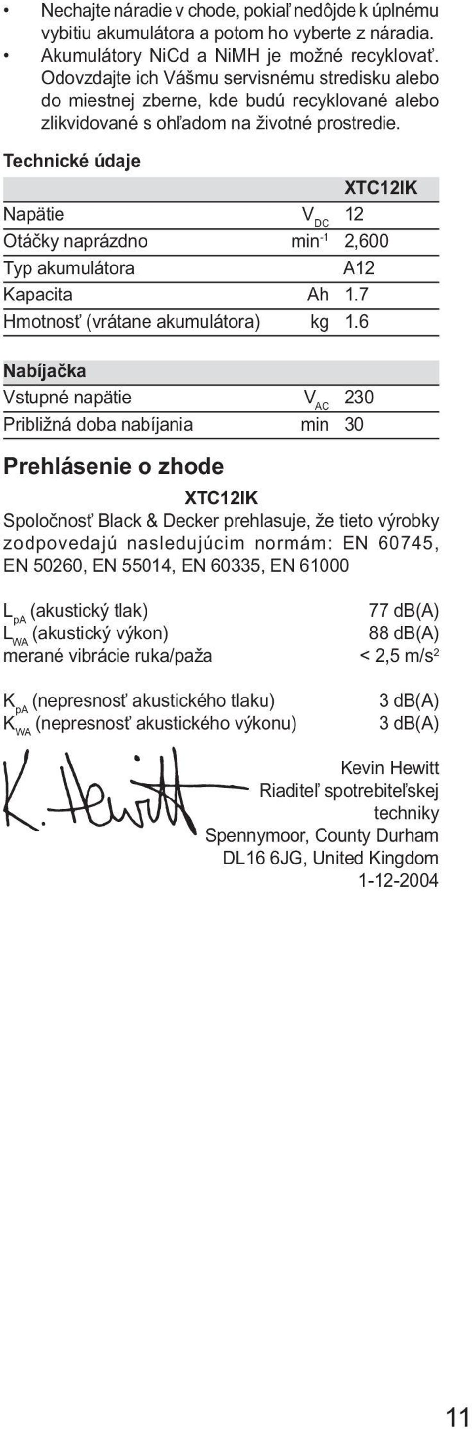 Technické údaje XTC12IK Napätie V DC 12 Otáčky naprázdno min -1 2,600 Typ akumulátora A12 Kapacita Ah 1.7 Hmotnosť (vrátane akumulátora) kg 1.