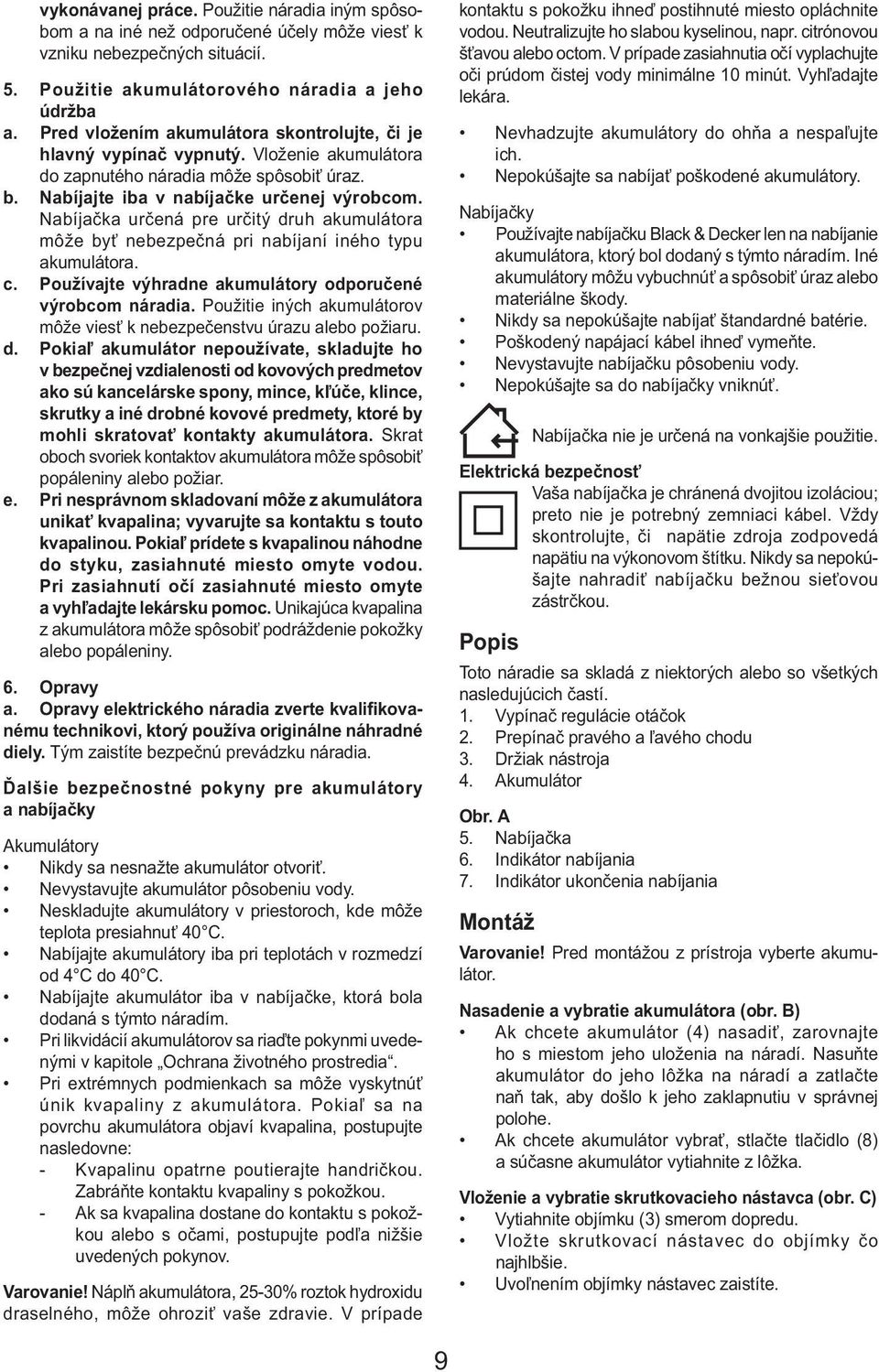 Nabíjačka určená pre určitý druh akumulátora môže byť nebezpečná pri nabíjaní iného typu akumulátora. c. Používajte výhradne akumulátory odporučené výrobcom náradia.