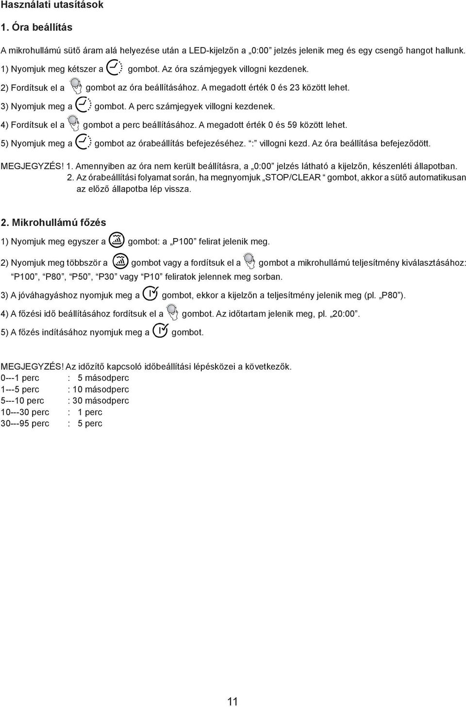 4) Fordítsuk el a gombot a perc beállításához. A megadott érték 0 és 59 között lehet. 5) Nyomjuk meg a gombot az órabeállítás befejezéséhez. : villogni kezd. Az óra beállítása befejeződött.