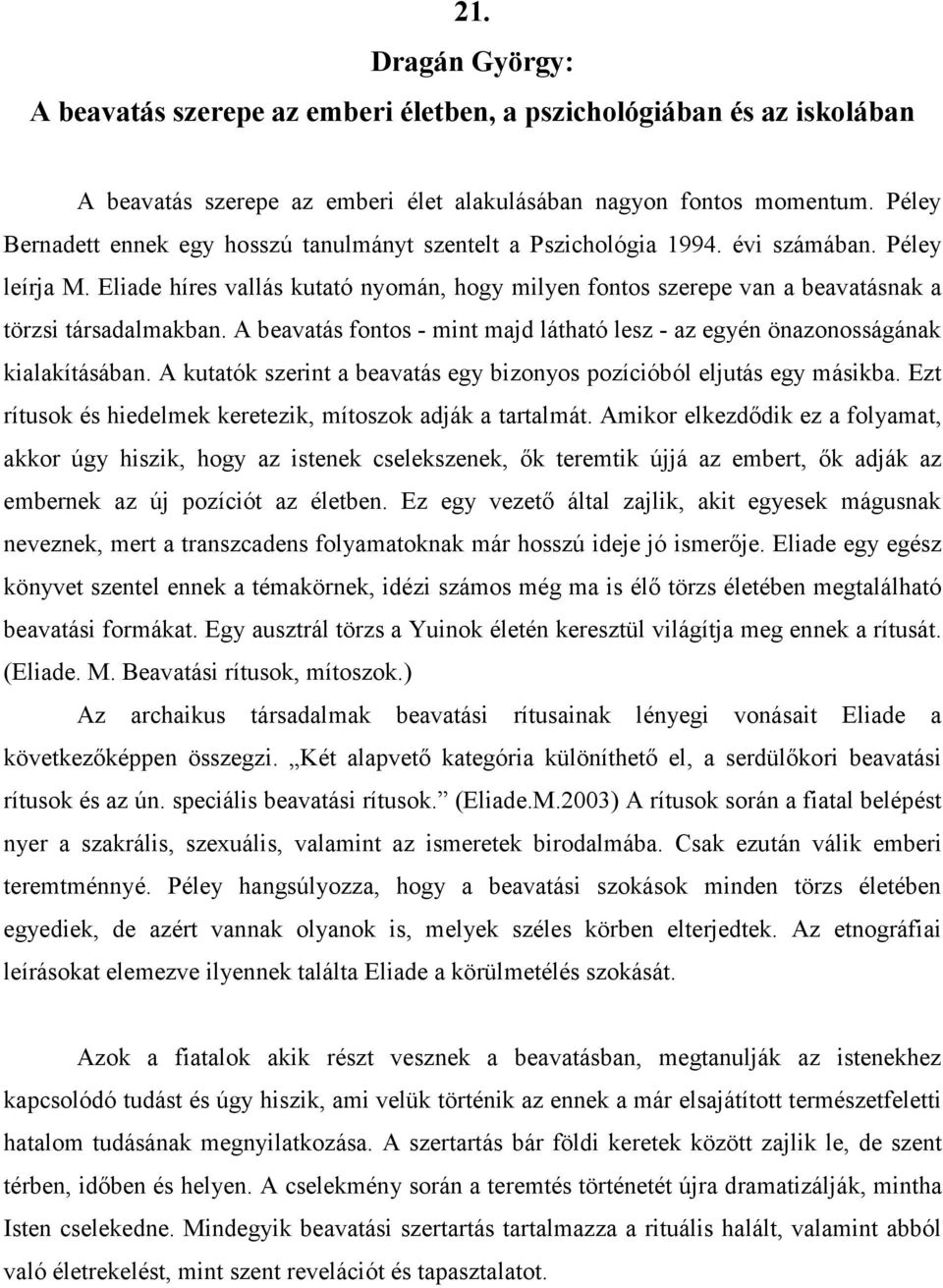 Eliade híres vallás kutató nyomán, hogy milyen fontos szerepe van a beavatásnak a törzsi társadalmakban. A beavatás fontos - mint majd látható lesz - az egyén önazonosságának kialakításában.