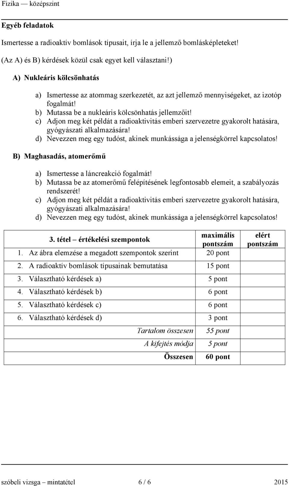 c) Adjon meg két példát a radioaktivitás emberi szervezetre gyakorolt hatására, gyógyászati alkalmazására! B) Maghasadás, atomerőmű a) Ismertesse a láncreakció fogalmát!