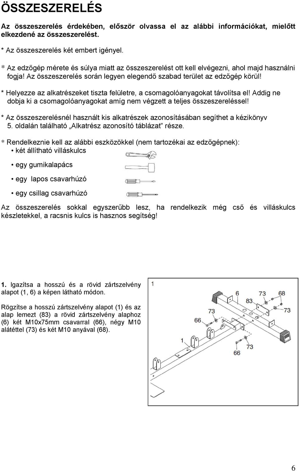 * Helyezze az alkatrészeket tiszta felületre, a csomagolóanyagokat távolítsa el! Addig ne dobja ki a csomagolóanyagokat amíg nem végzett a teljes összeszereléssel!