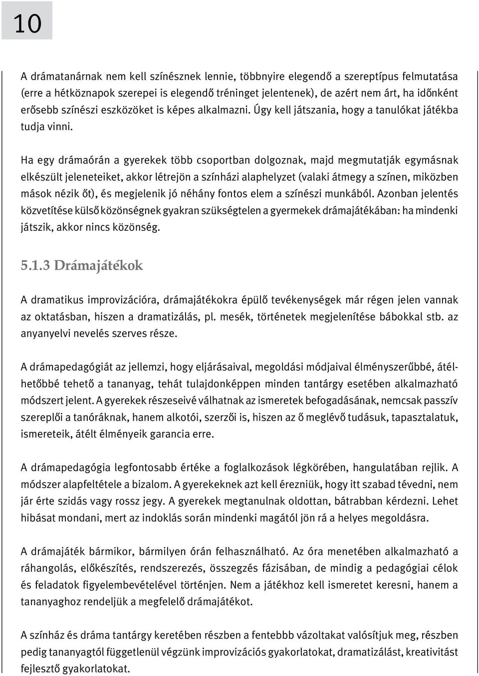 Ha egy drámaórán a gyerekek több csoportban dolgoznak, majd megmutatják egymásnak elkészült jeleneteiket, akkor létrejön a színházi alaphelyzet (valaki átmegy a színen, miközben mások nézik oýt), és