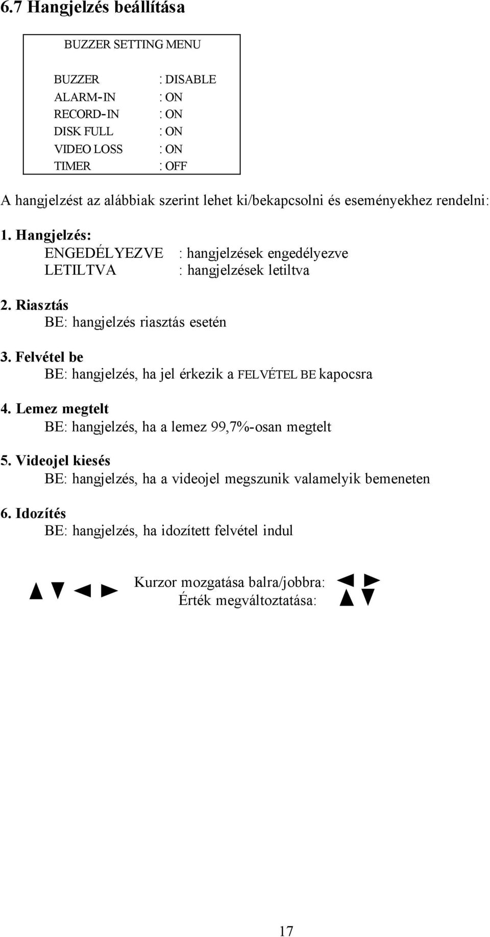 Riasztás BE: hangjelzés riasztás esetén 3. Felvétel be BE: hangjelzés, ha jel érkezik a FELVÉTEL BE kapocsra 4.