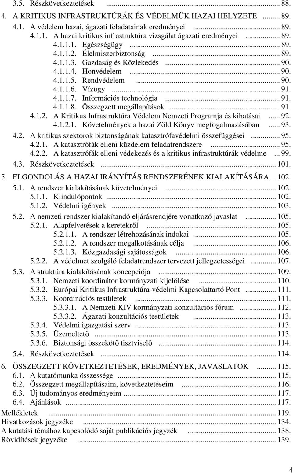 Információs technológia... 91. 4.1.1.8. Összegzett megállapítások... 91. 4.1.2. A Kritikus Infrastruktúra Védelem Nemzeti Programja és kihatásai... 92. 4.1.2.1. Követelmények a hazai Zöld Könyv megfogalmazásában.