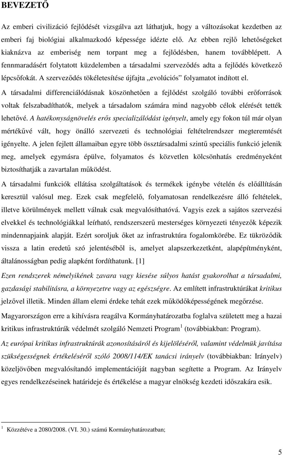 A fennmaradásért folytatott küzdelemben a társadalmi szerveződés adta a fejlődés következő lépcsőfokát. A szerveződés tökéletesítése újfajta evolúciós folyamatot indított el.