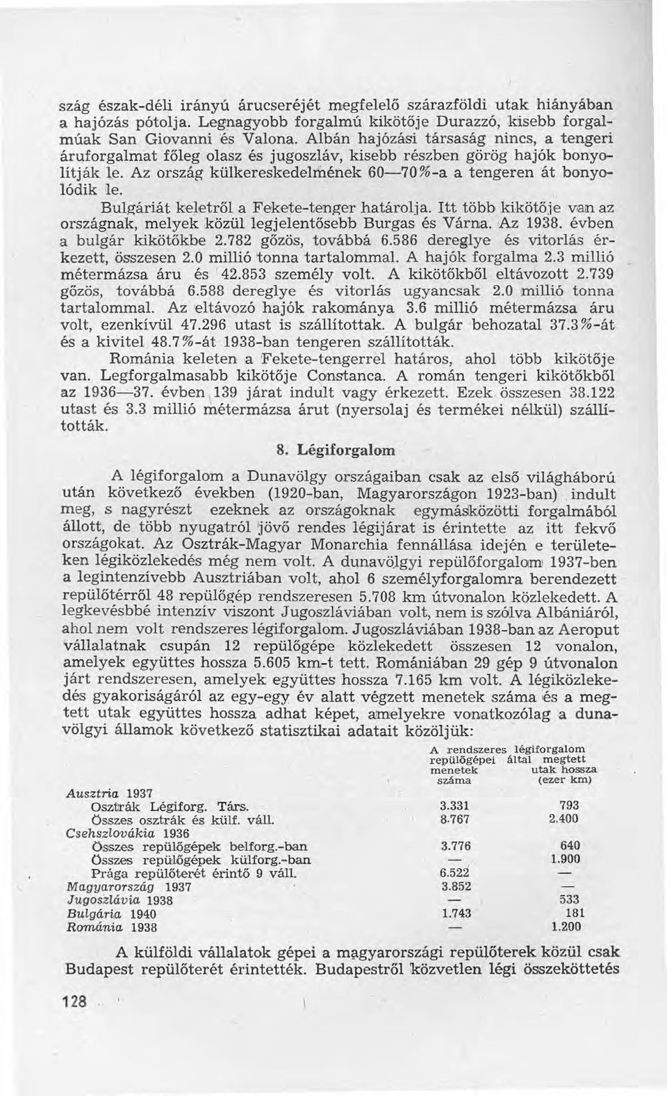 Bulzáriát keletről a Fekete-tenger határolja. Itt több kikötője van az országnak, melyek közül legjelentősebb Burgas és :Várnia.,Az 1938. évben a bulgár kikötőkbe 2.782 gőzös, továbbá 6.