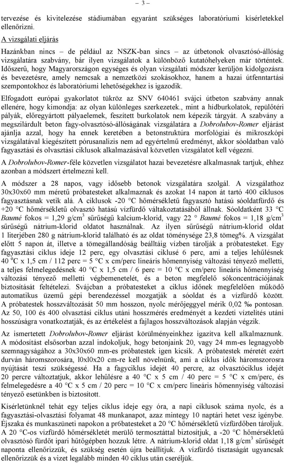 Időszerű, hogy Magyarországon egységes és olyan vizsgálati módszer kerüljön kidolgozásra és bevezetésre, amely nemcsak a nemzetközi szokásokhoz, hanem a hazai útfenntartási szempontokhoz és