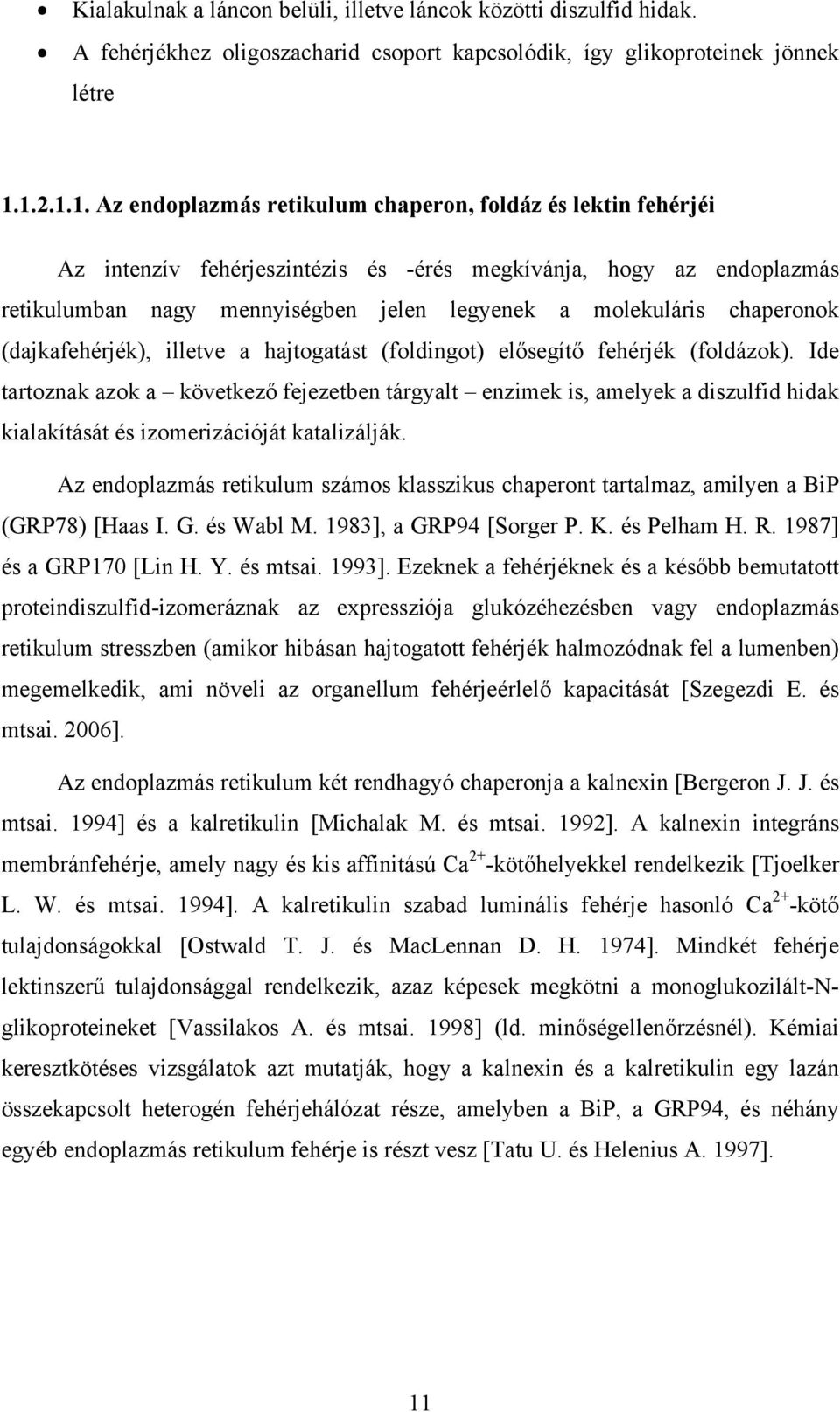 chaperonok (dajkafehérjék), illetve a hajtogatást (foldingot) elősegítő fehérjék (foldázok).