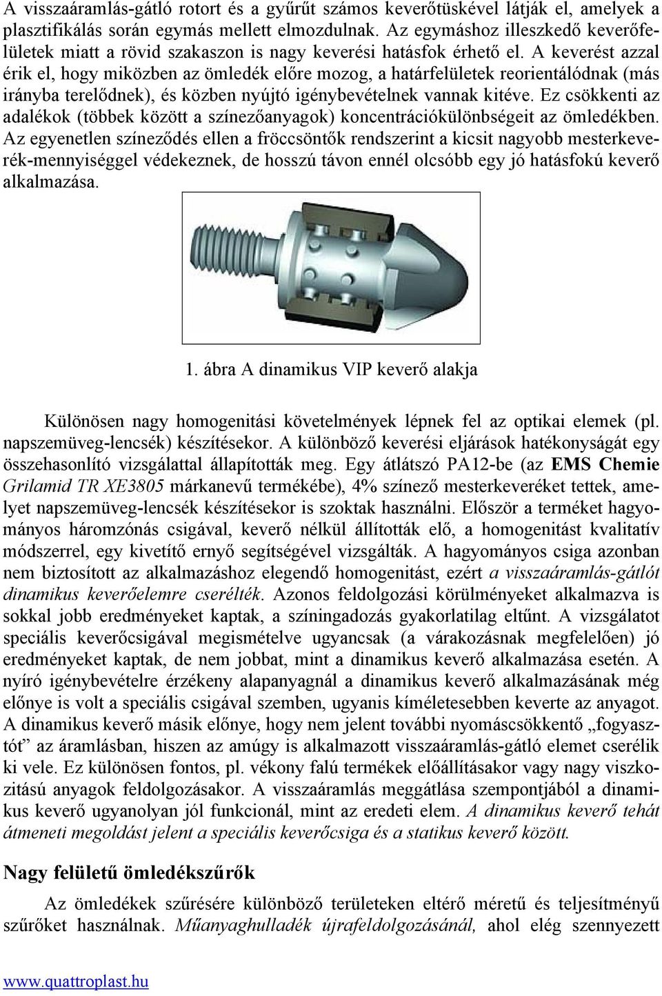 A keverést azzal érik el, hogy miközben az ömledék előre mozog, a határfelületek reorientálódnak (más irányba terelődnek), és közben nyújtó igénybevételnek vannak kitéve.