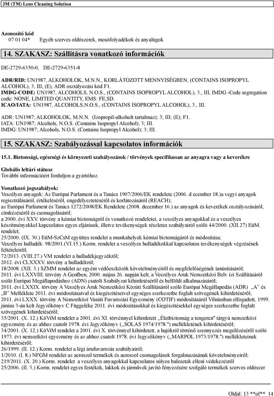 IMDG-CODE: UN1987, ALCOHOLS, N.O.S., (CONTAINS ISOPROPYL ALCOHOL), 3., III, IMDG -Code segregation code: NONE, LIMITED QUANTITY, EMS: FE,SD. ICAO/IATA: UN1987, ALCOHOLS,N.O.S., (CONTAINS ISOPROPYL ALCOHOL), 3., III. ADR: UN1987; ALKOHOLOK, M.