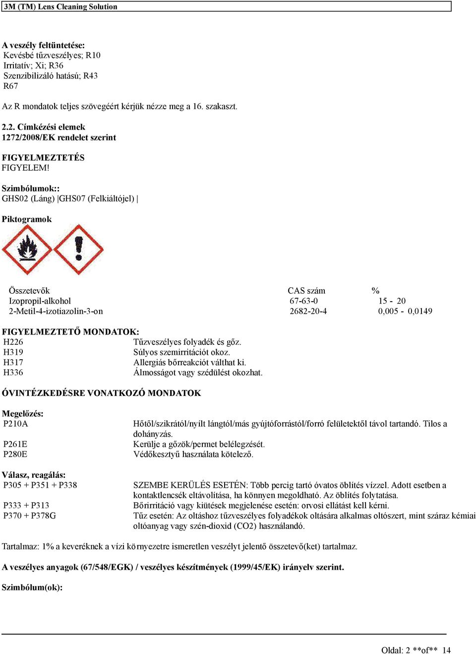 Szimbólumok:: GHS02 (Láng) GHS07 (Felkiáltójel) Piktogramok Összetevők CAS szám % Izopropil-alkohol 67-63-0 15-20 2-Metil-4-izotiazolin-3-on 2682-20-4 0,005-0,0149 FIGYELMEZTETŐ MONDATOK: H226