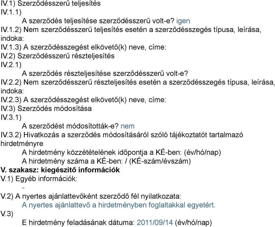 3) Szerződés módosítása IV.3.1) A szerződést módosították-e? nem IV.3.2) Hivatkozás a szerződés módosításáról szóló tájékoztatót tartalmazó hirdetményre A hirdetmény közzétételének időpontja a KÉ-ben: (év/hó/nap) A hirdetmény száma a KÉ-ben: / (KÉ-szám/évszám) V.