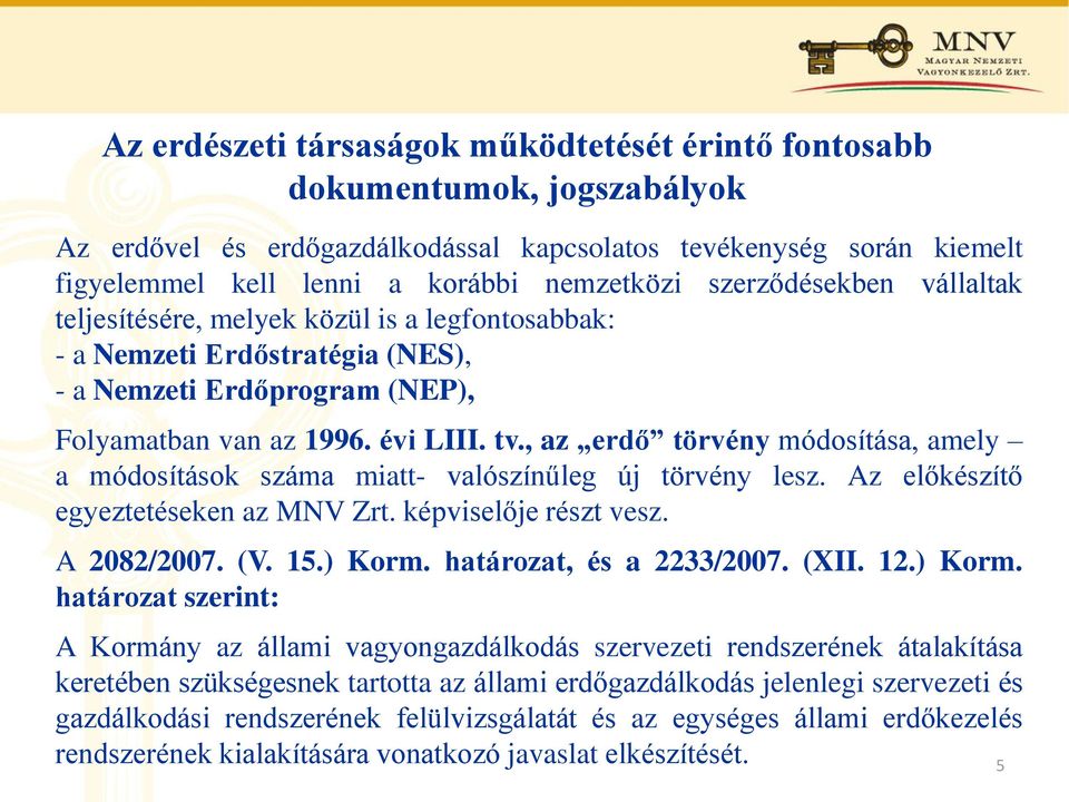 , az erdő törvény módosítása, amely a módosítások száma miatt- valószínűleg új törvény lesz. Az előkészítő egyeztetéseken az MNV Zrt. képviselője részt vesz. A 2082/2007. (V. 15.) Korm.