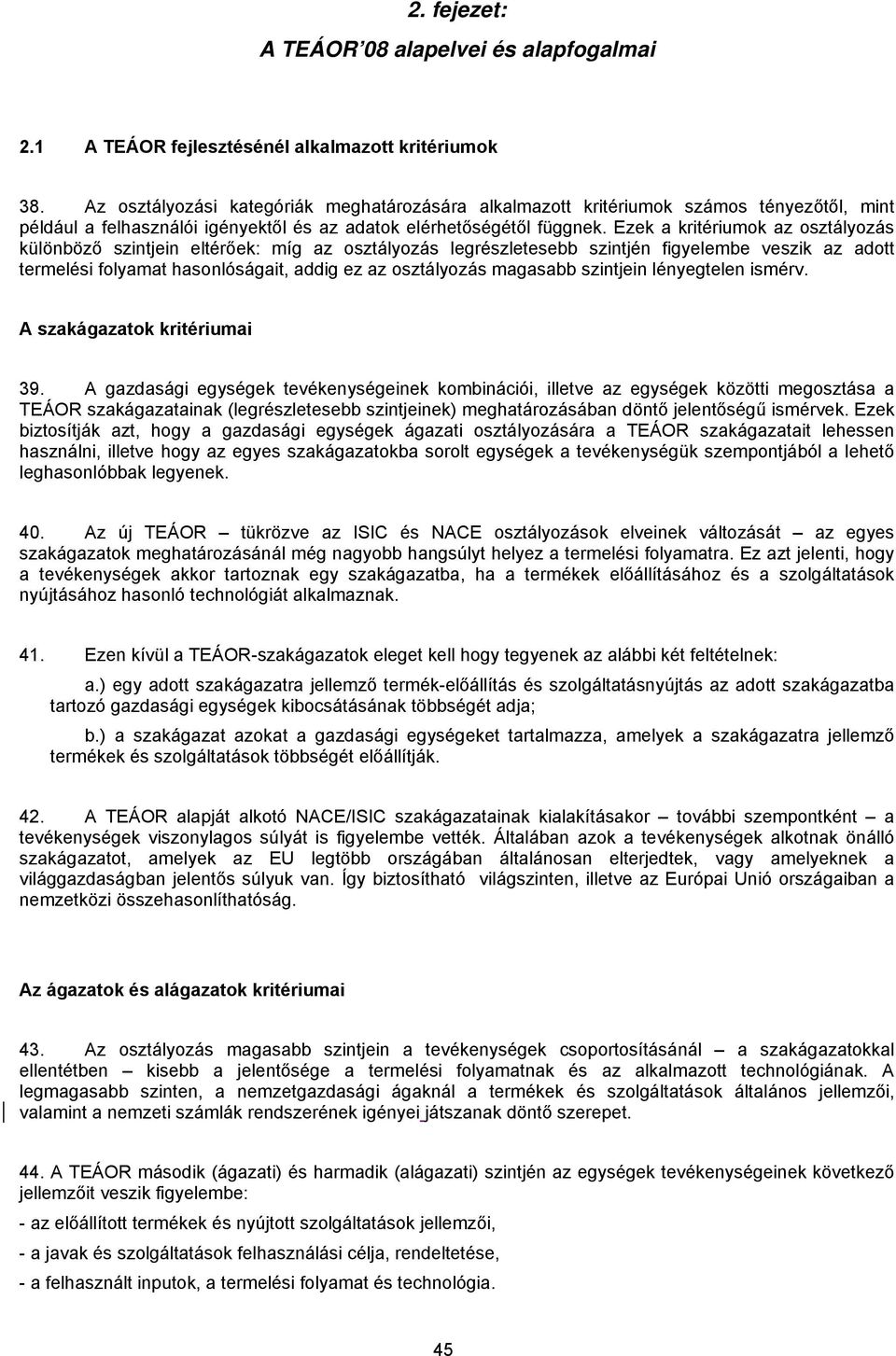 Ezek a kritériumok az osztályozás különböző szintjein eltérőek: míg az osztályozás legrészletesebb szintjén figyelembe veszik az adott termelési folyamat hasonlóságait, addig ez az osztályozás