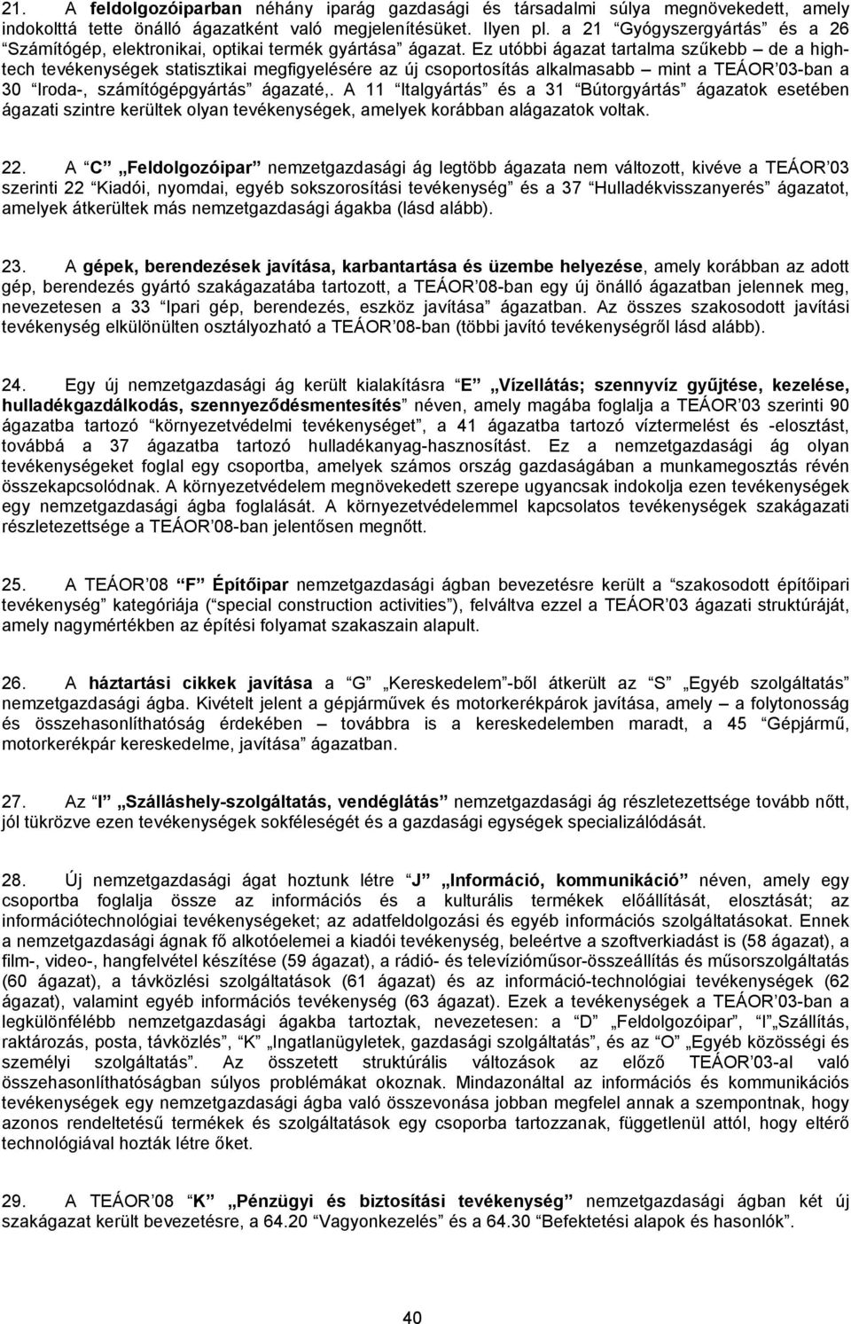 Ez utóbbi ágazat tartalma szűkebb de a hightech tevékenységek statisztikai megfigyelésére az új csoportosítás alkalmasabb mint a TEÁOR 03-ban a 30 Iroda-, számítógépgyártás ágazaté,.