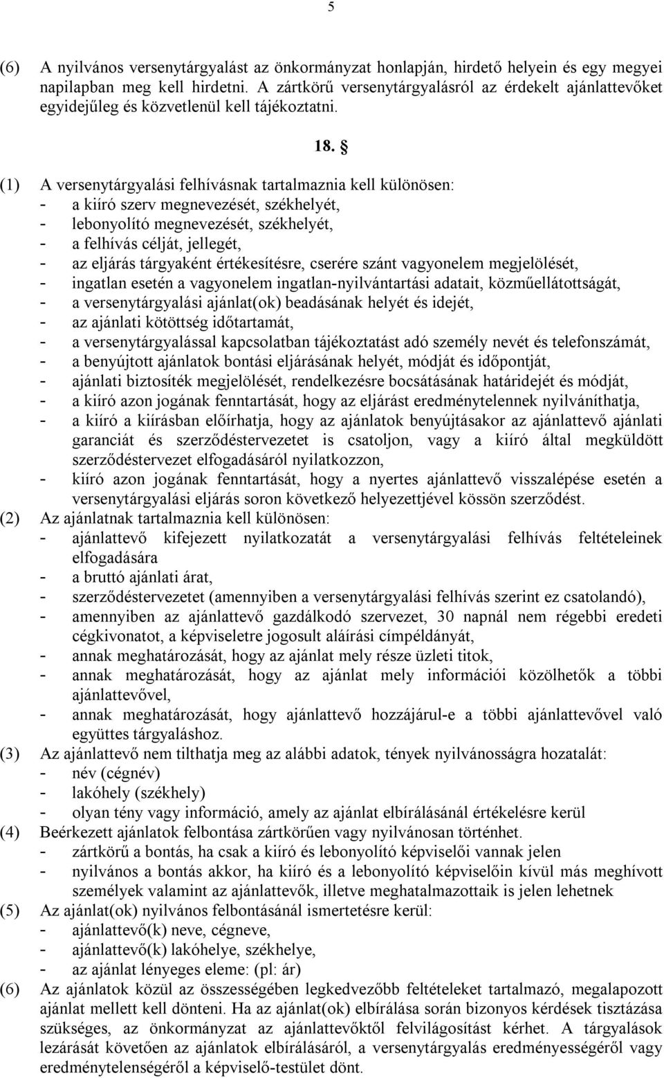 (1) A versenytárgyalási felhívásnak tartalmaznia kell különösen: - a kiíró szerv megnevezését, székhelyét, - lebonyolító megnevezését, székhelyét, - a felhívás célját, jellegét, - az eljárás