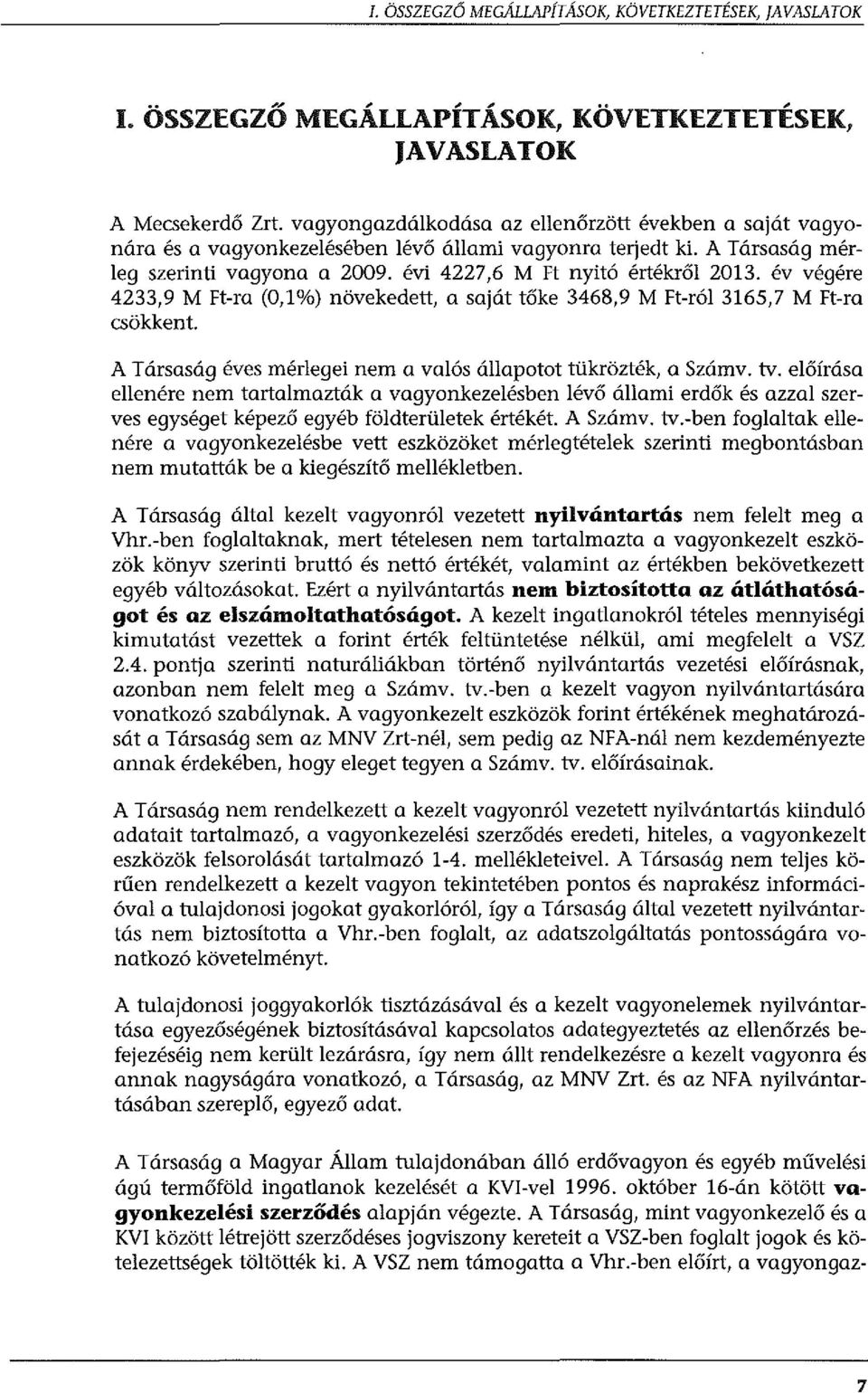 év végére 4233,9 M Ft-ra (0,1%) növekedett, a saját tőke 3468,9 M Ft-ról 3165,7 M Ft-ra csökkent. A Társaság éves mérlegei nem a valós állapotot tükrözték, a Számv. tv.