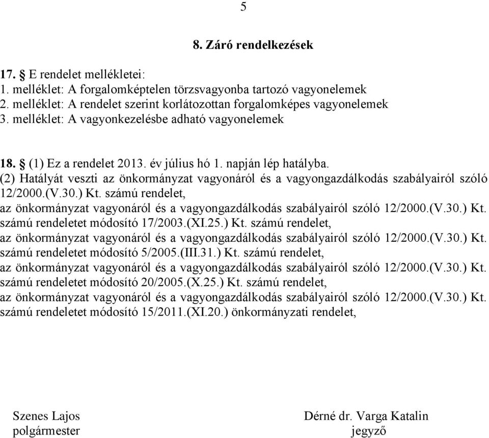 (2) Hatályát veszti az önkormányzat vagyonáról és a vagyongazdálkodás szabályairól szóló 12/2000.(V.30.) Kt. számú rendelet, számú rendeletet módosító 17/2003.(XI.25.) Kt. számú rendelet, számú rendeletet módosító 5/2005.